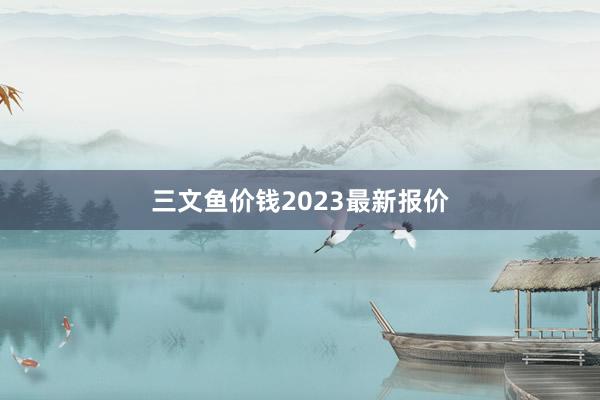 三文鱼价钱2023最新报价